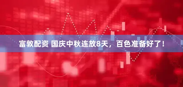 富敦配资 国庆中秋连放8天，百色准备好了！