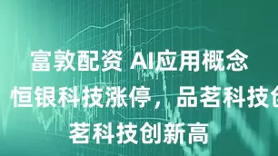 富敦配资 AI应用概念活跃，恒银科技涨停，品茗科技创新高